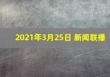 2021年3月25日 新闻联播